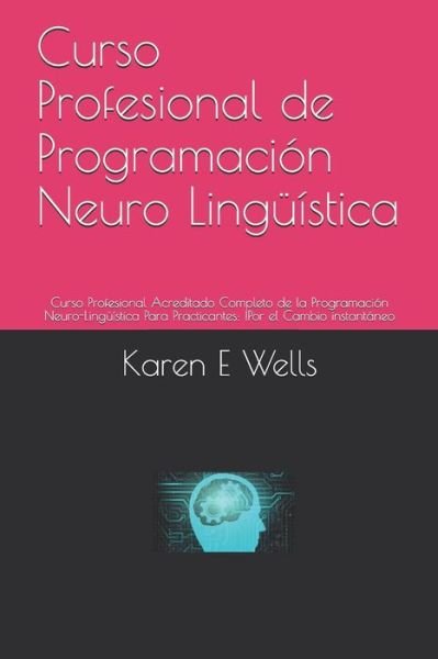 Cover for Karen E Wells · Curso Profesional de Programación Neuro Lingüística : Curso Profesional Acreditado Completo de la Programación Neuro-Lingüística Para Practicantes (Taschenbuch) (2019)