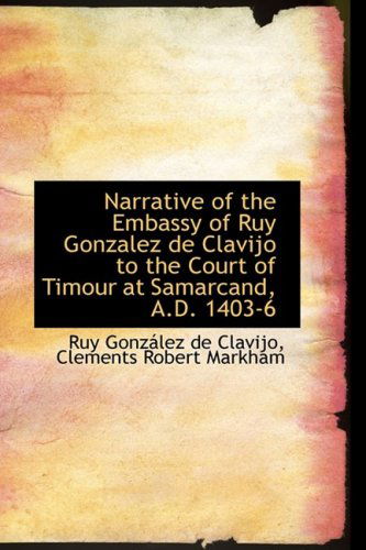 Cover for Ruy González De Clavijo · Narrative of the Embassy of Ruy Gonzalez De Clavijo to the Court of Timour at Samarcand, A.d. 1403-6 (Bibliolife Reproductions) (Hardcover Book) (2009)