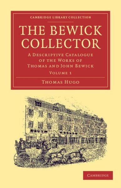 Cover for Thomas Hugo · The Bewick Collector: A Descriptive Catalogue of the Works of Thomas and John Bewick - Cambridge Library Collection - Art and Architecture (Paperback Book) (2013)