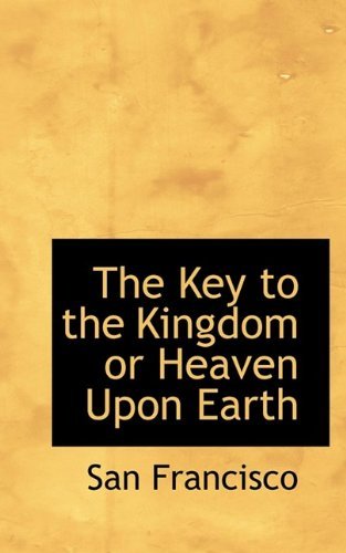 Cover for San Francisco · The Key to the Kingdom or Heaven Upon Earth (Paperback Book) (2009)