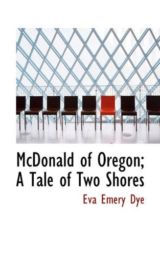 Cover for Eva Emery Dye · Mcdonald of Oregon; a Tale of Two Shores (Paperback Book) (2009)