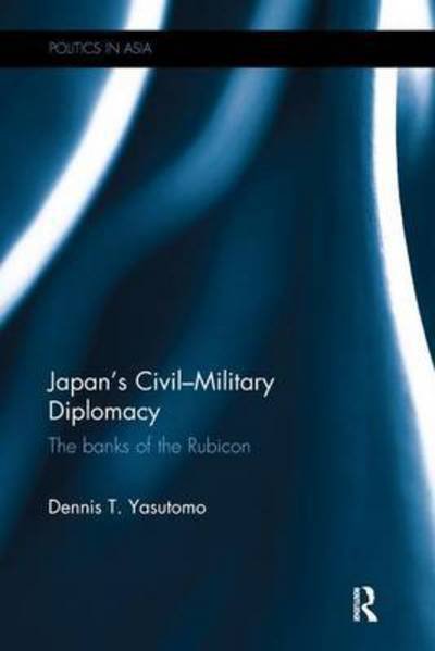 Cover for Dennis T. Yasutomo · Japan's Civil-Military Diplomacy: The Banks of the Rubicon - Politics in Asia (Pocketbok) (2016)
