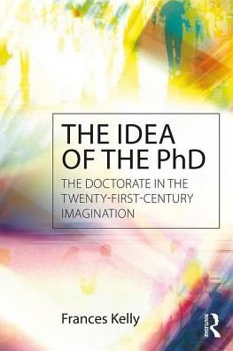 Cover for Frances Kelly · The Idea of the PhD: The doctorate in the twenty-first-century imagination (Paperback Book) (2017)