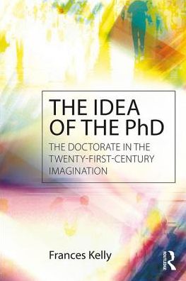 Cover for Frances Kelly · The Idea of the PhD: The doctorate in the twenty-first-century imagination (Paperback Book) (2017)