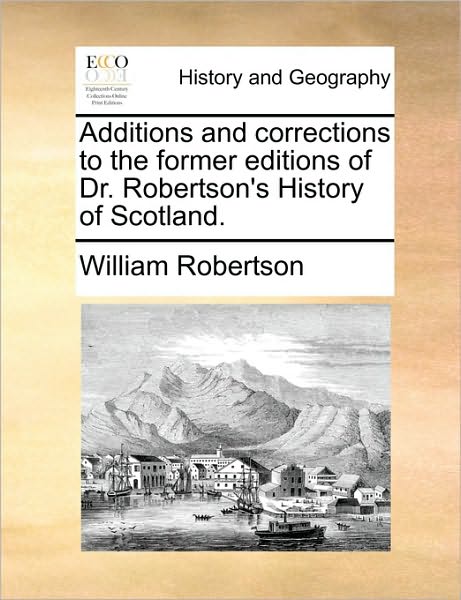 Additions and Corrections to the Former Editions of Dr. Robertson's History of Scotland. - William Robertson - Books - Gale Ecco, Print Editions - 9781170478233 - May 29, 2010