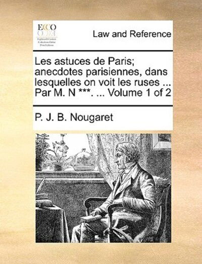 Cover for P J B Nougaret · Les Astuces De Paris; Anecdotes Parisiennes, Dans Lesquelles on Voit Les Ruses ... Par M. N ***. ... Volume 1 of 2 (Paperback Book) (2010)