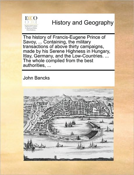 Cover for John Bancks · The History of Francis-eugene Prince of Savoy, ... Containing, the Military Transactions of Above Thirty Campaigns, Made by His Serene Highness in Hungary (Paperback Book) (2010)