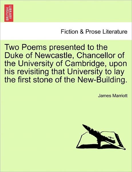 Two Poems Presented to the Duke of Newcastle, Chancellor of the University of Cambridge, Upon His Revisiting That University to Lay the First Stone of - James Marriott - Books - British Library, Historical Print Editio - 9781241167233 - March 15, 2011