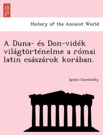 A Duna- Es Don-videk Vilagtortenelme a Romai Latin Csaszarok Koraban. - Ign Cz Szombathy - Bøger - British Library, Historical Print Editio - 9781249017233 - 1. juli 2012