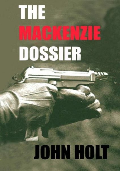 The Mackenzie Dossier - John Holt - Kirjat - lulu.com - 9781291021233 - tiistai 7. elokuuta 2012