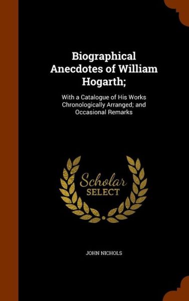 Cover for John Nichols · Biographical Anecdotes of William Hogarth; (Hardcover Book) (2015)