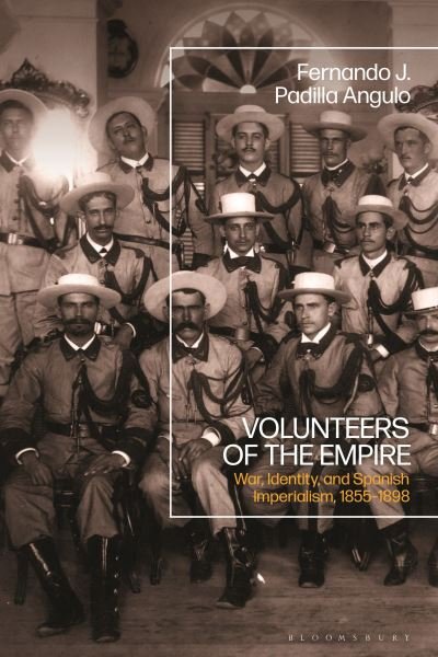 Padilla Angulo, Fernando J. (University of Bristol, UK) · Volunteers of the Empire: War, Identity, and Spanish Imperialism, 1855-1898 (Paperback Book) (2024)