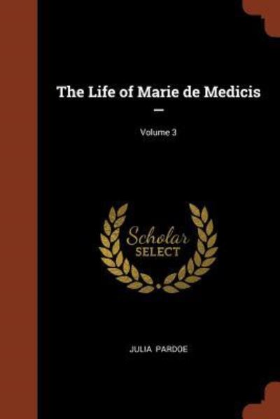 Cover for Julia Pardoe · The Life of Marie de Medicis -; Volume 3 (Paperback Book) (2017)