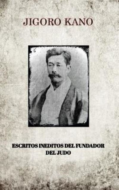 Cover for Jigoro Kano · Jigoro Kano, Escritos Ineditos del Fundador del Judo (Taschenbuch) (2017)