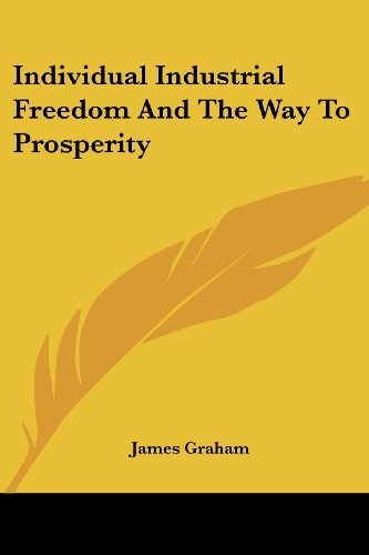 Individual Industrial Freedom and the Way to Prosperity - James Graham - Books - Kessinger Publishing, LLC - 9781432646233 - June 1, 2007