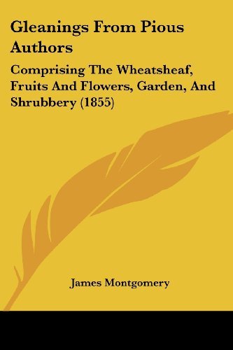 Gleanings from Pious Authors: Comprising the Wheatsheaf, Fruits and Flowers, Garden, and Shrubbery (1855) - James Montgomery - Bøger - Kessinger Publishing, LLC - 9781436859233 - 29. juni 2008