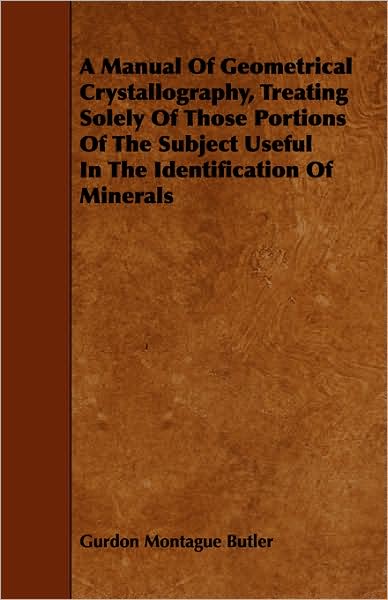 A Manual of Geometrical Crystallography, Treating Solely of Those Portions of the Subject Useful in the Identification of Minerals - Gurdon Montague Butler - Books - Hall Press - 9781443747233 - October 6, 2008