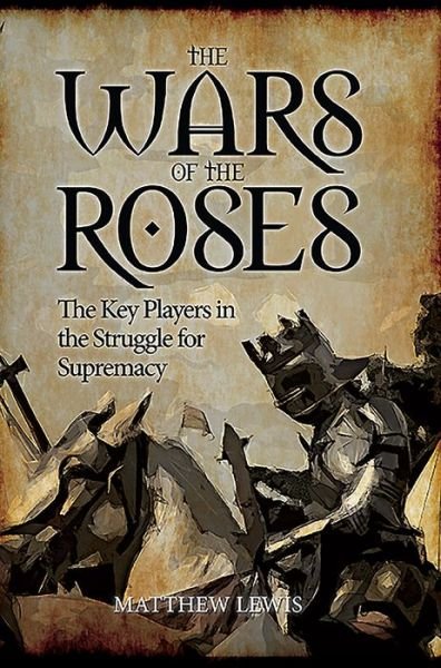Cover for Matthew Lewis · The Wars of the Roses: The Key Players in the Struggle for Supremacy (Pocketbok) (2016)