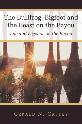 Cover for Gerald N. Caskey · The Bullfrog, Bigfoot and the Beast on the Bayou: Life and Legends on the Bayou (Paperback Book) (2012)