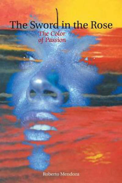 Cover for Roberto Mendoza · The Sword in the Rose: the Color of Passion (Pocketbok) (2013)
