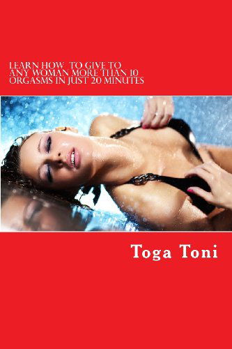 Cover for Toga Toni · Learn How to Give Any Woman More Than 10 Orgasms in Just 20 Minutes: I Have Discovered a Secret Technique That Gives Multiple and Extended Orgasms to Every Woman (Volume 1) (Paperback Book) (2012)