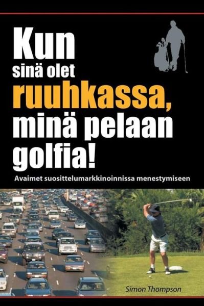 Cover for Simon Thompson · Kun Sina Olet Ruuhkassa, Mina Pelaan Golfia! (While You're in a Traffic Jam, I'm Playing Golf!) (Paperback Book) (2013)