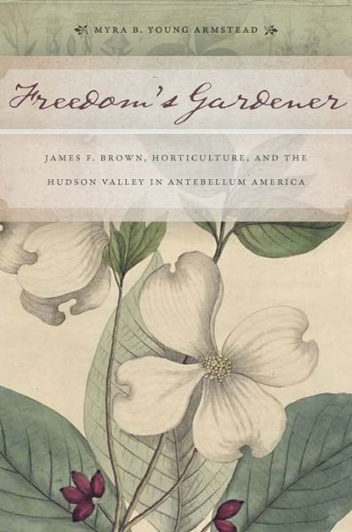 Cover for Myra B. Young Armstead · Freedom's Gardener: James F. Brown, Horticulture, and the Hudson Valley in Antebellum America (Taschenbuch) (2013)