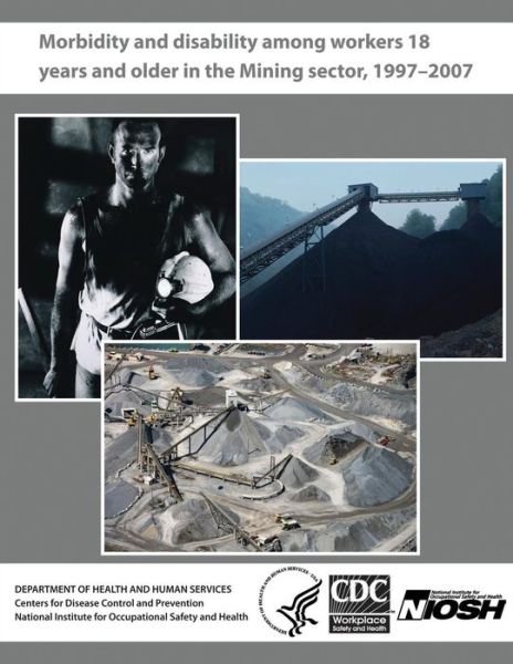 Cover for Department of Health and Human Services · Morbidity and Disability Among Workers 18 Years and Older in the Mining Sector, 1997 - 2007 (Taschenbuch) (2013)