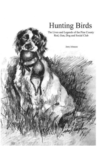 Cover for Jerry Johnson · Hunting Birds: the Lives and Legends of the Pine County Rod, Gun, Dog and Social Club (Paperback Book) (2011)