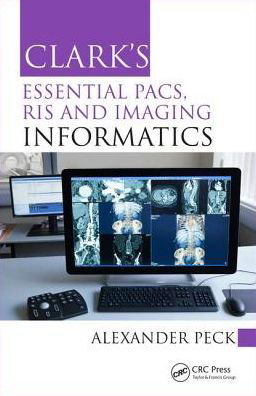 Cover for Peck, Alexander (External Lecturer, City University; Radiographer, London NW Healthcare NHS Trust, UK) · Clark's Essential PACS, RIS and Imaging Informatics - Clark's Companion Essential Guides (Paperback Book) (2018)