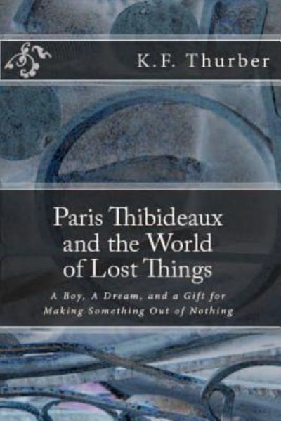 Cover for K F Thurber · Paris Thibideaux and the World of Lost Things: a Boy, a Dream, a Gift for Making Something out of Nothing (Paperback Book) (2014)