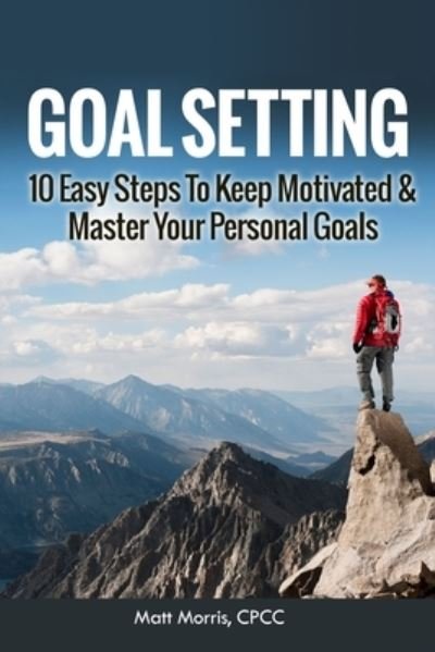 Cover for Matt Morris · Goal Setting 10 Easy Steps To Keep Motivated &amp; Master Your Personal Goals (Taschenbuch) (2014)