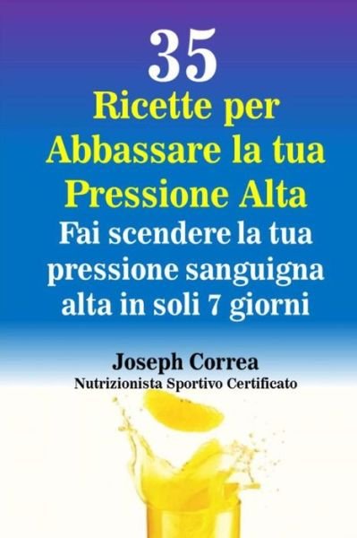 Cover for Correa (Nutrizionista Sportivo Certifica · 35 Ricette Per Abbassare La Tua Pressione Alta: Fai Scendere La Tua Pressione Sanguigna Alta in Soli 7 Giorni (Paperback Book) (2014)