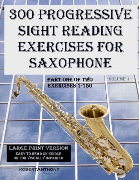 Cover for Robert Anthony · 300 Progressive Sight Reading Exercises for Saxophone Large Print Version: Part One of Two, Exercises 1-150 (Paperback Book) (2015)