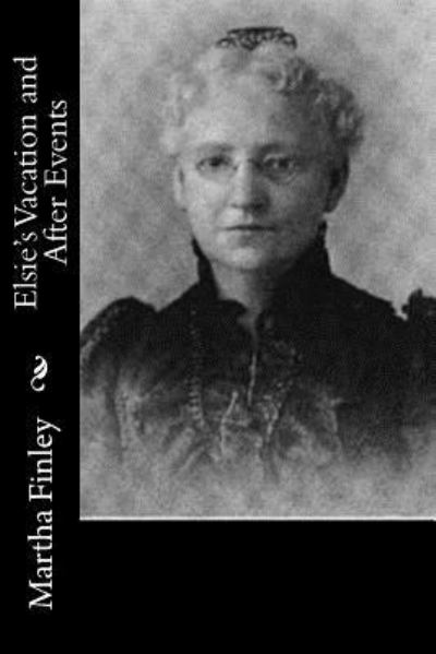 Elsie's Vacation and After Events - Martha Finley - Książki - Createspace Independent Publishing Platf - 9781518793233 - 28 października 2015