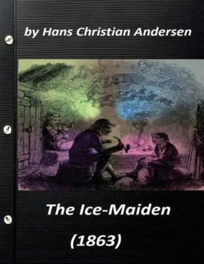 The ice-maiden;  by Hans Christian Andersen - Hans Christian Andersen - Książki - Createspace Independent Publishing Platf - 9781523250233 - 4 stycznia 2016