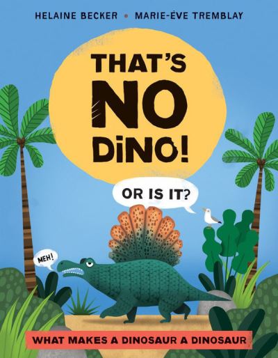 That's No Dino!: Or is it? What makes a Dinosaur a Dinosaur - Helaine Becker - Books - Kids Can Press - 9781525300233 - June 8, 2021