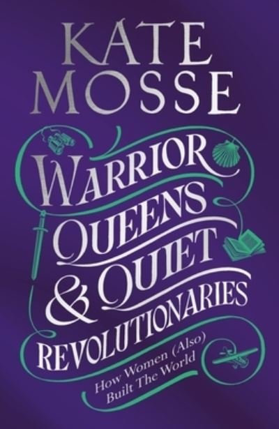 Cover for Kate Mosse · Warrior Queens &amp; Quiet Revolutionaries: How Women (Also) Built the World (Taschenbuch) (2025)