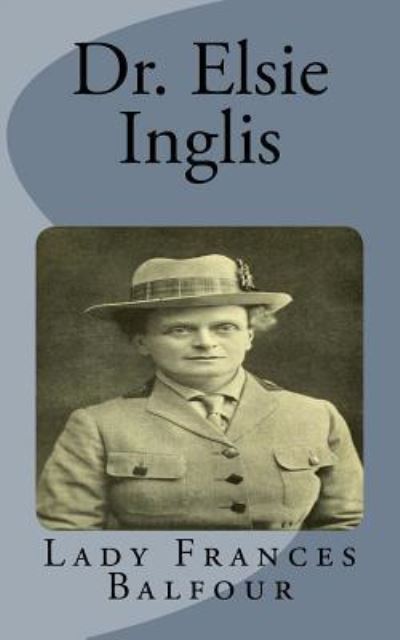 Dr. Elsie Inglis - Lady Frances Balfour - Książki - Createspace Independent Publishing Platf - 9781530502233 - 12 marca 2016