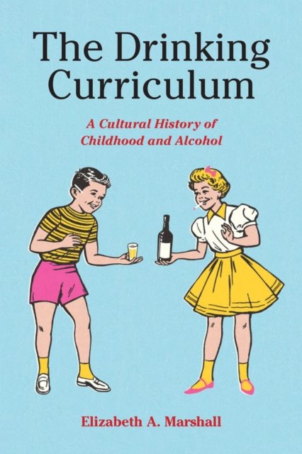 Cover for Elizabeth Marshall · The Drinking Curriculum: A Cultural History of Childhood and Alcohol (Hardcover Book) (2024)