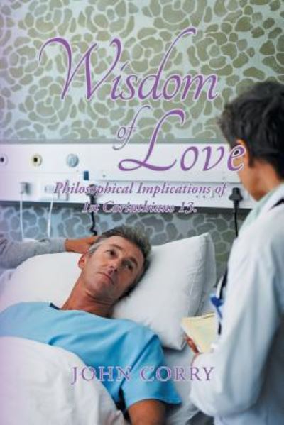 Wisdom of Love: Philosophical Implications of 1St Corinthians 13. - John Corry - Livres - iUniverse - 9781532061233 - 29 octobre 2018