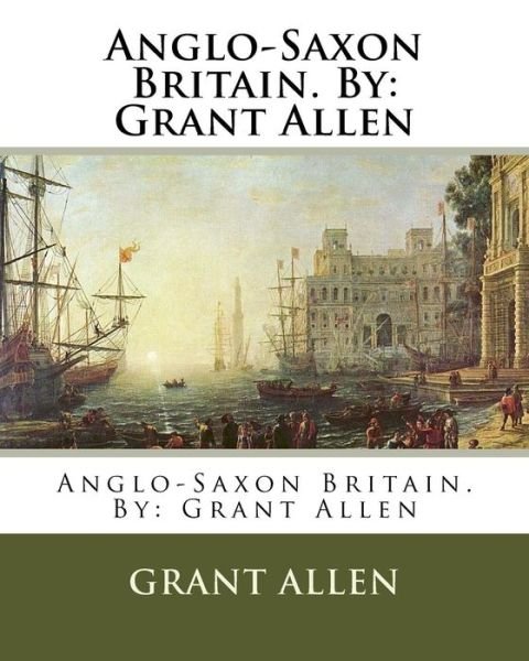 Cover for Grant Allen · Anglo-Saxon Britain. By : Grant Allen (Paperback Book) (2016)