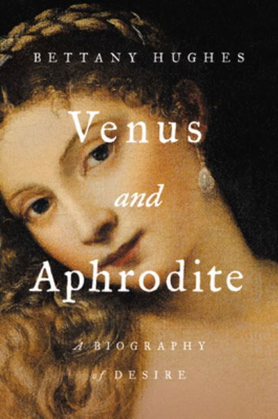 Cover for Bettany Hughes · Venus and Aphrodite A Biography of Desire (Bok) (2020)