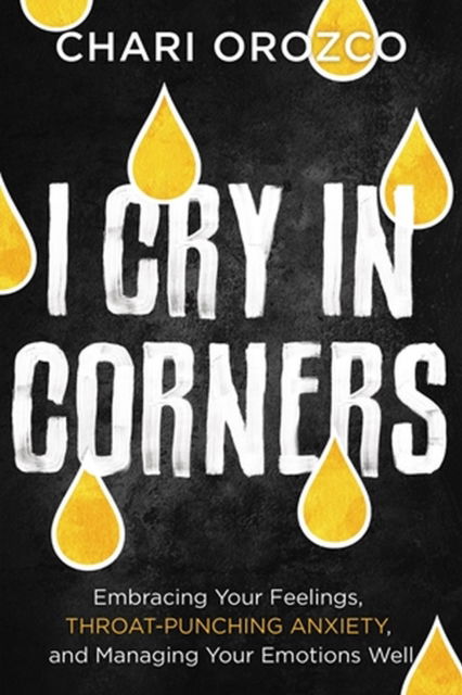Cover for Chari Orozco · I Cry in Corners: Embracing Your Feelings, Throat-Punching Anxiety, and Managing Your Emotions Well (Hardcover Book) (2023)