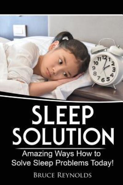 Sleep Solution - Bruce Reynolds - Books - Createspace Independent Publishing Platf - 9781547289233 - June 10, 2017