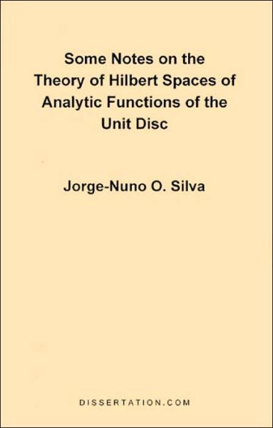 Some Notes on the Theory of Hilbert Spaces of Analytic Functions of the Unit Disc - Jorge-nuno O. Silva - Books - Dissertation.Com. - 9781581120233 - June 1, 1998