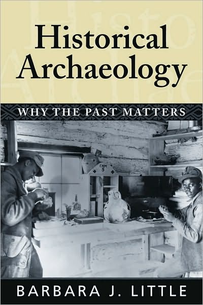 Historical Archaeology: Why the Past Matters - Barbara J Little - Books - Left Coast Press Inc - 9781598740233 - January 31, 2007