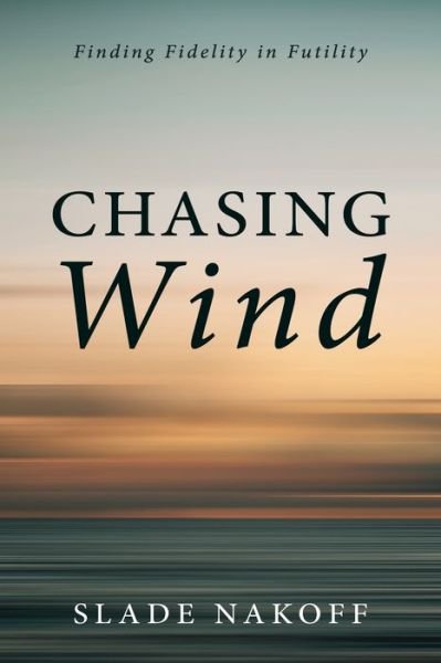 Chasing Wind: Finding Fidelity in Futility - Slade Nakoff - Bøger - Resource Publications (CA) - 9781666708233 - 7. oktober 2021