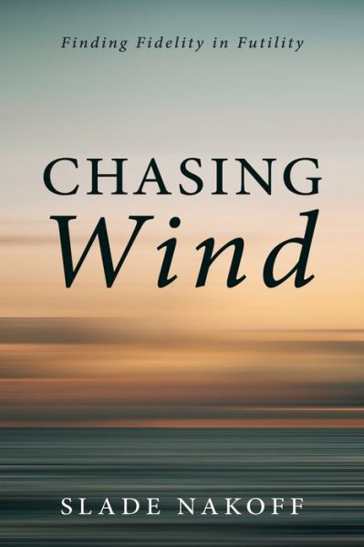 Chasing Wind: Finding Fidelity in Futility - Slade Nakoff - Books - Resource Publications (CA) - 9781666708233 - October 7, 2021