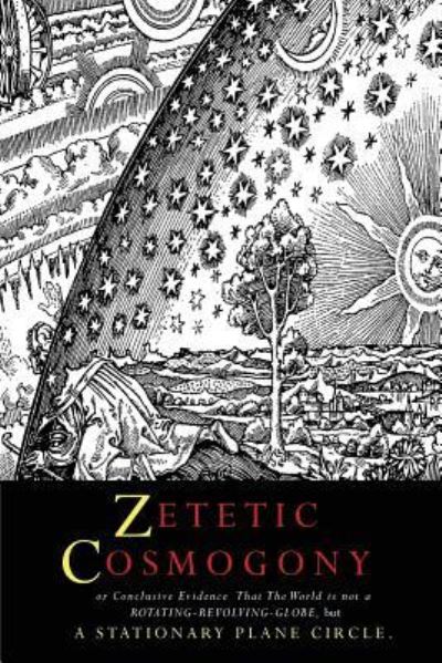 Zetetic Cosmogony: Or Conclusive Evidence That the World Is Not a Rotating Revolving Globe But a Stationary Plane Circle - Thomas Winship - Books - Martino Fine Books - 9781684221233 - June 22, 2017